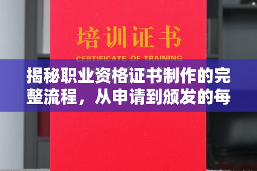 东阿揭秘职业资格证书制作的完整流程，从申请到颁发的每一步