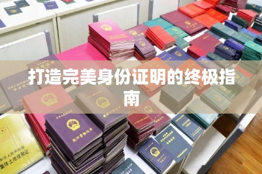 东阿打造完美身份证明的终极指南