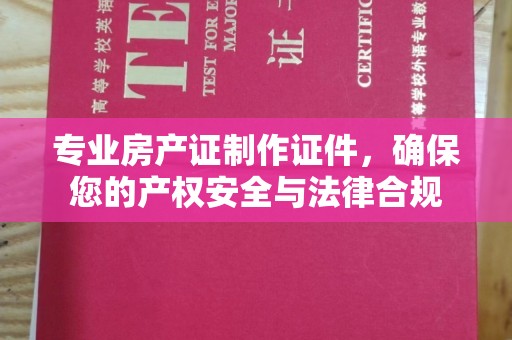 东阿专业房产证制作证件，确保您的产权安全与法律合规