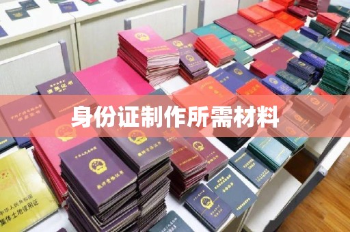 东阿身份证制作所需材料