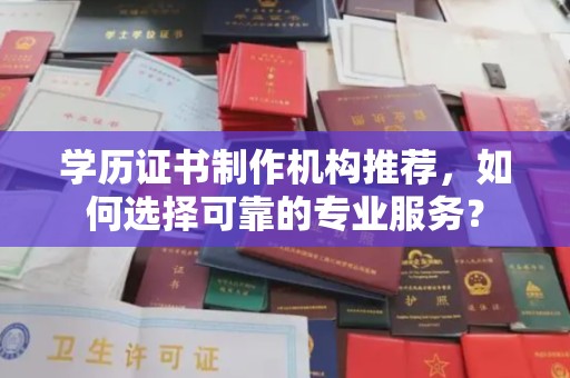 东阿学历证书制作机构推荐，如何选择可靠的专业服务？