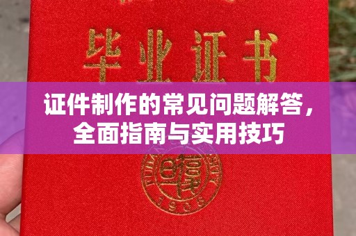 东阿证件制作的常见问题解答，全面指南与实用技巧
