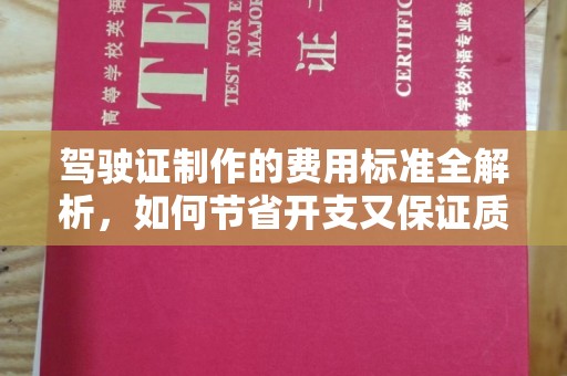 东阿驾驶证制作的费用标准全解析，如何节省开支又保证质量？