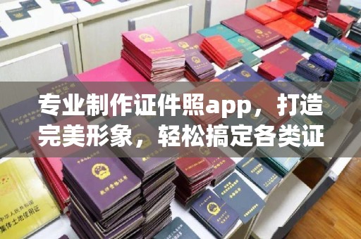 东阿专业制作证件照app，打造完美形象，轻松搞定各类证件照