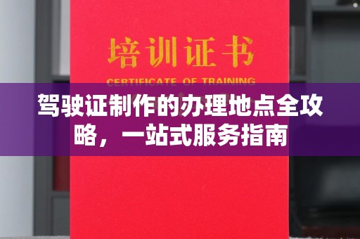 东阿驾驶证制作的办理地点全攻略，一站式服务指南