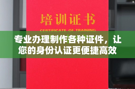东阿专业办理制作各种证件，让您的身份认证更便捷高效