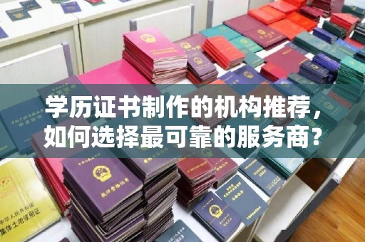 东阿学历证书制作的机构推荐，如何选择最可靠的服务商？