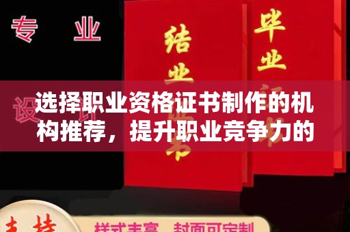 东阿选择职业资格证书制作的机构推荐，提升职业竞争力的关键