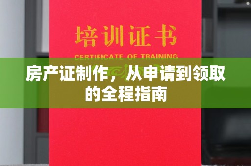 东阿房产证制作，从申请到领取的全程指南
