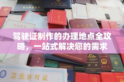 东阿驾驶证制作的办理地点全攻略，一站式解决您的需求