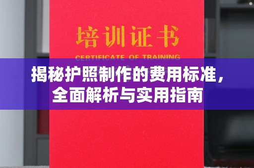 东阿揭秘护照制作的费用标准，全面解析与实用指南
