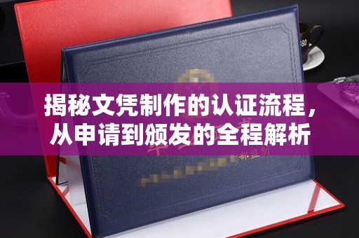 东阿揭秘文凭制作的认证流程，从申请到颁发的全程解析