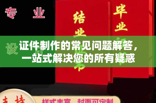 东阿证件制作的常见问题解答，一站式解决您的所有疑惑