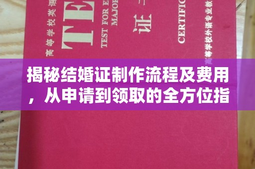 东阿揭秘结婚证制作流程及费用，从申请到领取的全方位指南