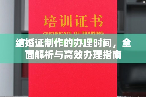东阿结婚证制作的办理时间，全面解析与高效办理指南