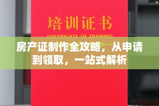 东阿房产证制作全攻略，从申请到领取，一站式解析