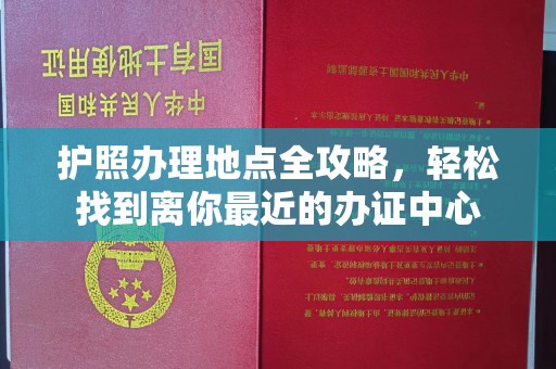 东阿护照办理地点全攻略，轻松找到离你最近的办证中心